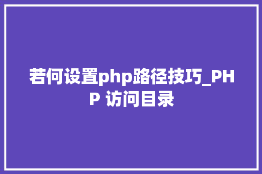 若何设置php路径技巧_PHP 访问目录