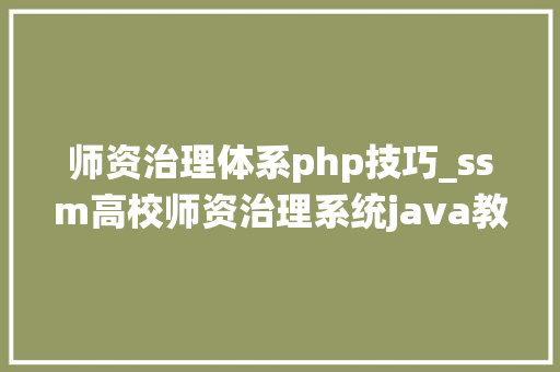 师资治理体系php技巧_ssm高校师资治理系统java教务jsp源代码Mysql