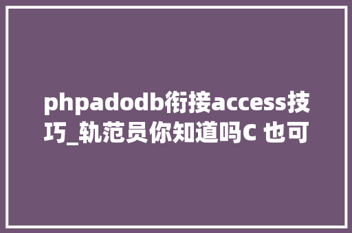 phpadodb衔接access技巧_轨范员你知道吗C 也可以连接和操作Access数据库