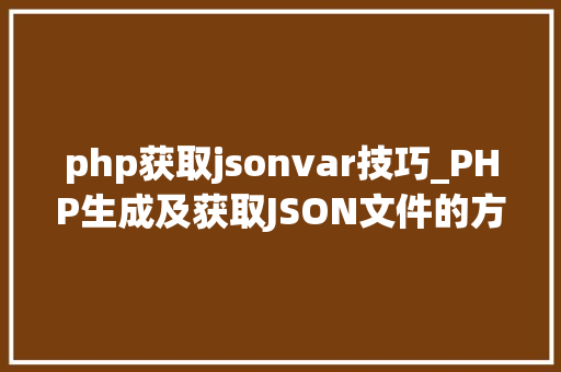 php获取jsonvar技巧_PHP生成及获取JSON文件的方法