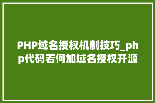 PHP域名授权机制技巧_php代码若何加域名授权开源php项目若何保护版权 商业授权
