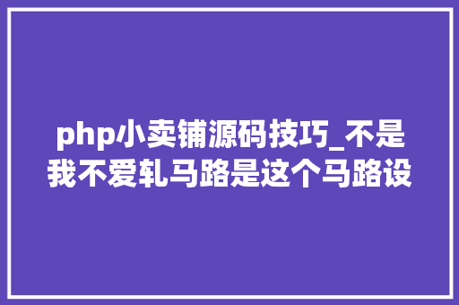 php小卖铺源码技巧_不是我不爱轧马路是这个马路设计真的弗成｜深度