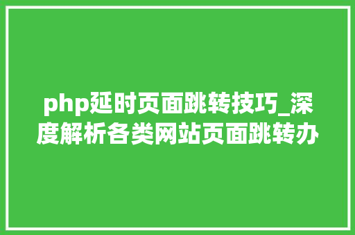 php延时页面跳转技巧_深度解析各类网站页面跳转办法事理及利害势比拟分析进阶篇
