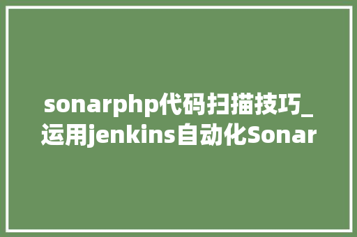 sonarphp代码扫描技巧_运用jenkins自动化SonarQube源码扫描