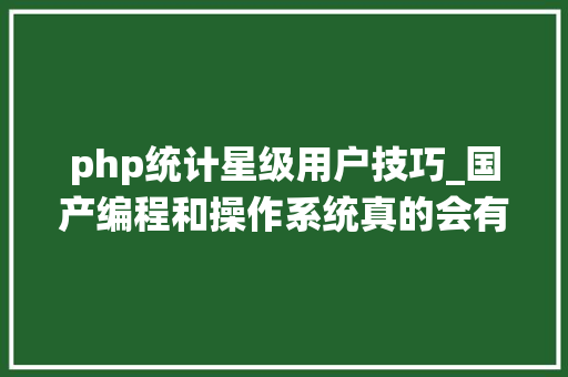 php统计星级用户技巧_国产编程和操作系统真的会有吗