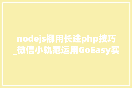 nodejs挪用长途php技巧_微信小轨范运用GoEasy实现websocket实时通讯