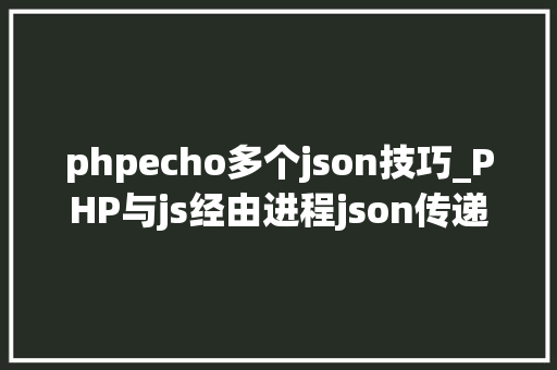 phpecho多个json技巧_PHP与js经由进程json传递多个数据
