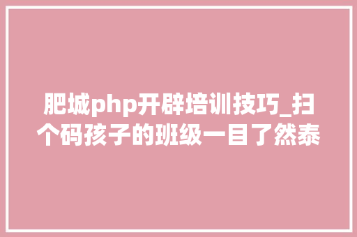 肥城php开辟培训技巧_扫个码孩子的班级一目了然泰安各中小学班额情况公示你家孩子班的人数相符标准吗