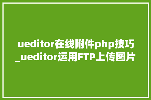 ueditor在线附件php技巧_ueditor运用FTP上传图片到文件做事器