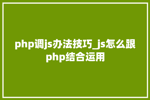 php调js办法技巧_js怎么跟php结合运用