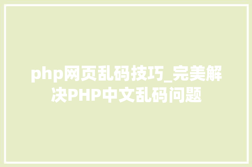 php网页乱码技巧_完美解决PHP中文乱码问题