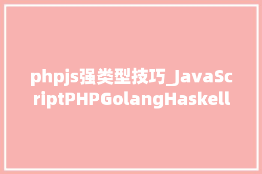 phpjs强类型技巧_JavaScriptPHPGolangHaskellElixir哪个才是最佳编程措辞