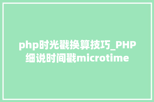 php时光戳换算技巧_PHP细说时间戳microtime