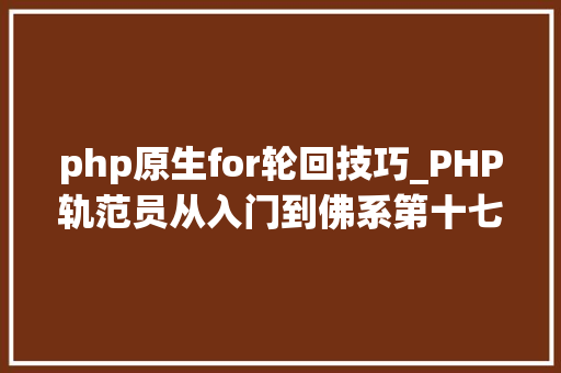 php原生for轮回技巧_PHP轨范员从入门到佛系第十七弹PHP 轮回For 轮回
