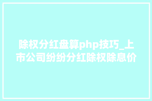 除权分红盘算php技巧_上市公司纷纷分红除权除息价怎么计算这个案例说明白了