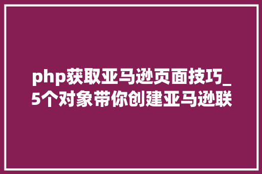 php获取亚马逊页面技巧_5个对象带你创建亚马逊联盟网站