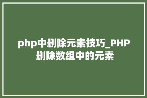 php中删除元素技巧_PHP 删除数组中的元素