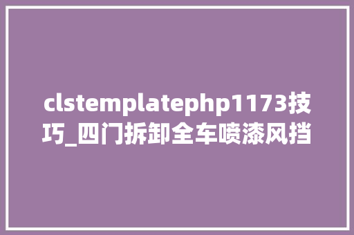 clstemplatephp1173技巧_四门拆卸全车喷漆风挡更换的精品车况我被错付了吗