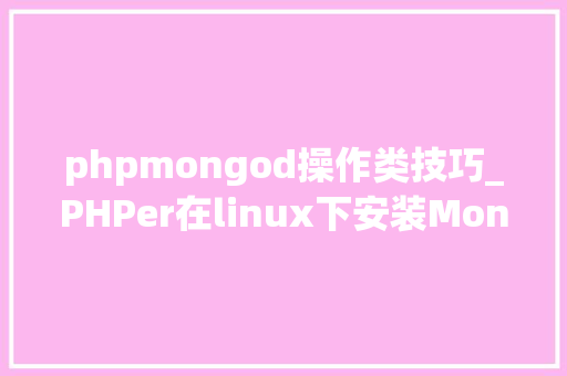phpmongod操作类技巧_PHPer在linux下安装Mongodmemcachedredis方法大年夜全
