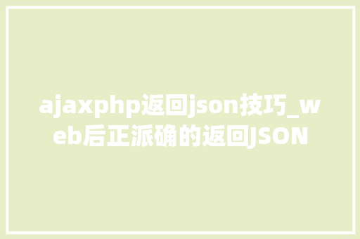 ajaxphp返回json技巧_web后正派确的返回JSON