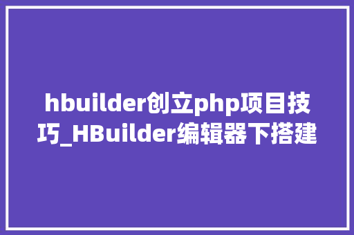 hbuilder创立php项目技巧_HBuilder编辑器下搭建php情形