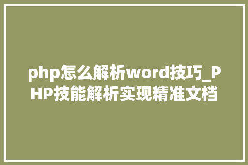 php怎么解析word技巧_PHP技能解析实现精准文档收集的策略与实践