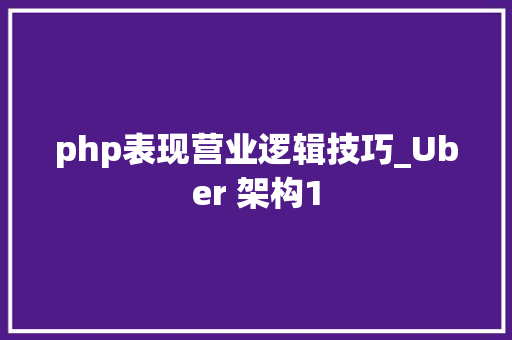 php表现营业逻辑技巧_Uber 架构1