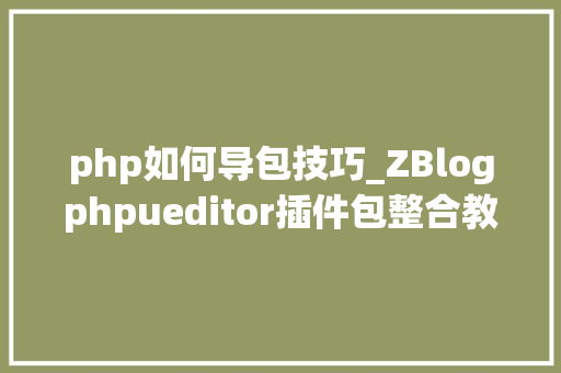 php如何导包技巧_ZBlogphpueditor插件包整合教程Word图片一键导入