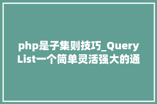 php是子集则技巧_QueryList一个简单灵活强大的通用php采集类