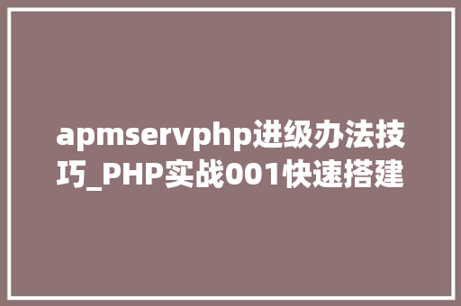 apmservphp进级办法技巧_PHP实战001快速搭建本地运行情形绿色免安装