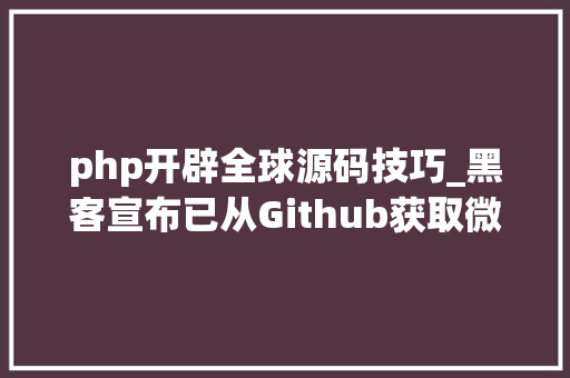 php开辟全球源码技巧_黑客宣布已从Github获取微软海量源代码 设计多款软件