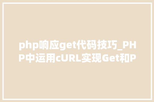 php响应get代码技巧_PHP中运用cURL实现Get和Post请求的方法最全