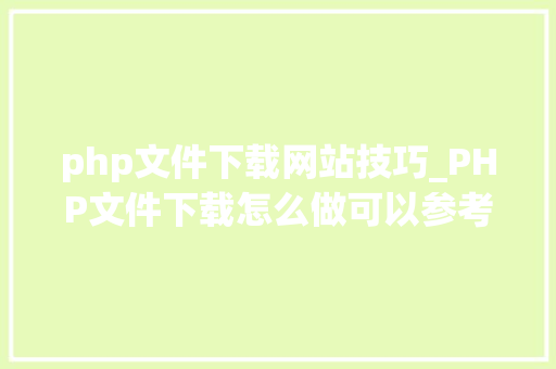 php文件下载网站技巧_PHP文件下载怎么做可以参考一下它