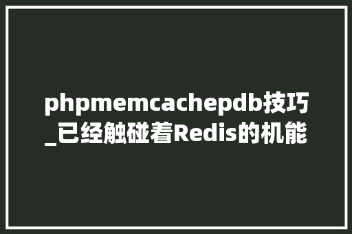 phpmemcachepdb技巧_已经触碰着Redis的机能边缘看看久经考验的Redis企业版吧