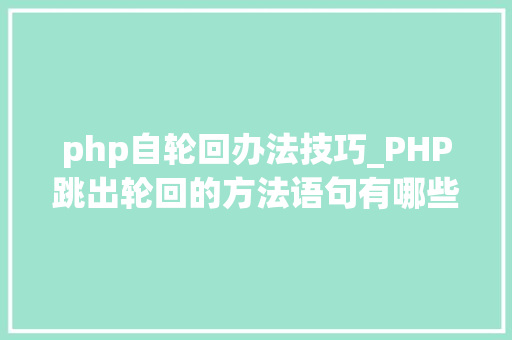 php自轮回办法技巧_PHP跳出轮回的方法语句有哪些图文视频教程