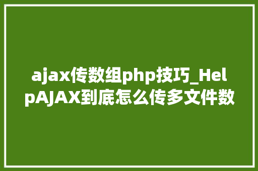 ajax传数组php技巧_HelpAJAX到底怎么传多文件数组知道的赶紧进来