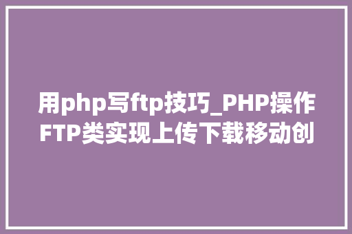 用php写ftp技巧_PHP操作FTP类实现上传下载移动创建的方法