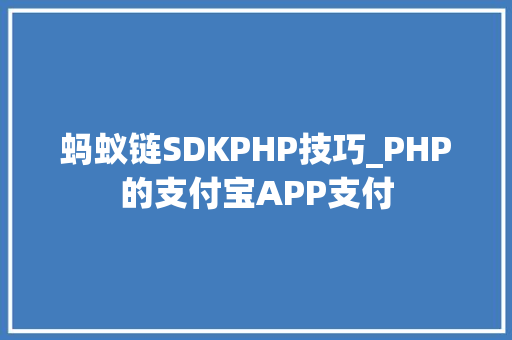 蚂蚁链SDKPHP技巧_PHP的支付宝APP支付
