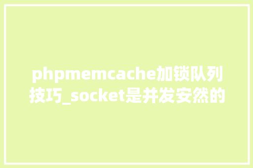 phpmemcache加锁队列技巧_socket是并发安然的吗