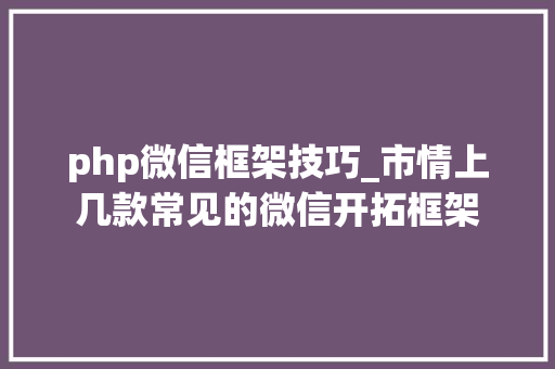 php微信框架技巧_市情上几款常见的微信开拓框架