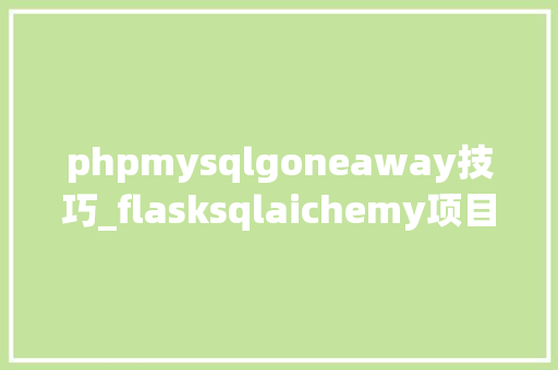 phpmysqlgoneaway技巧_flasksqlaichemy项目运行中碰着2006 MySQL server has gone away