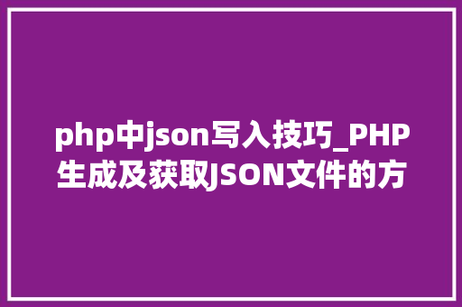 php中json写入技巧_PHP生成及获取JSON文件的方法