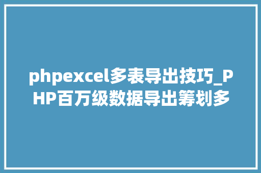 phpexcel多表导出技巧_PHP百万级数据导出筹划多csv文件压缩实例讲解