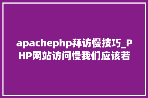 apachephp拜访慢技巧_PHP网站访问慢我们应该若何处理
