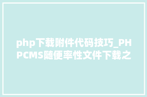 php下载附件代码技巧_PHPCMS随便率性文件下载之exp编写