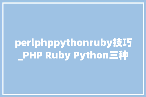 perlphppythonruby技巧_PHP Ruby Python三种编程措辞谁最强