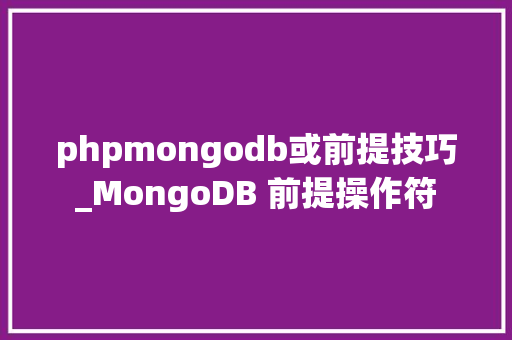 phpmongodb或前提技巧_MongoDB 前提操作符