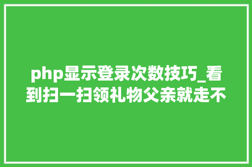 php显示登录次数技巧_看到扫一扫领礼物父亲就走不动道了记者查询访问老年人扫码受愚现象
