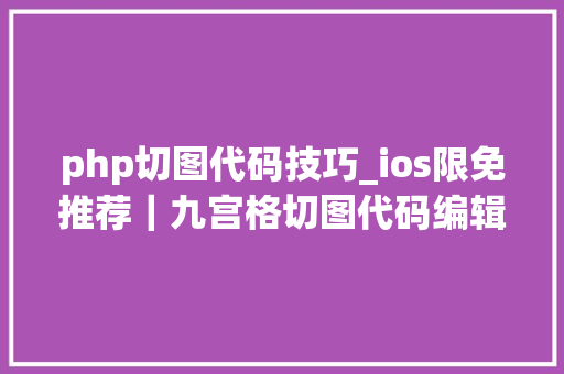 php切图代码技巧_ios限免推荐｜九宫格切图代码编辑器图标设计对象等共 5 款
