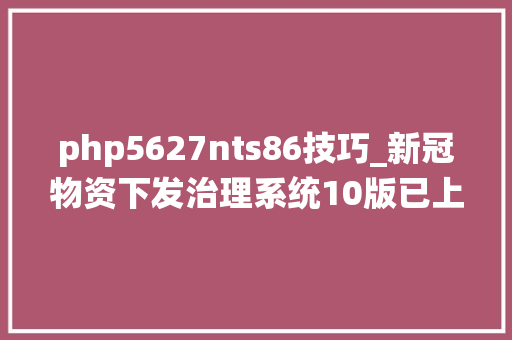 php5627nts86技巧_新冠物资下发治理系统10版已上线自愿者心血倾情奉献